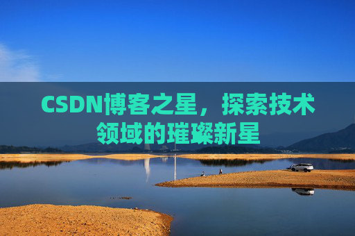 CSDN博客之星，探索技术领域的璀璨新星