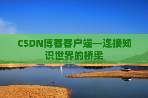 CSDN博客客户端—连接知识世界的桥梁