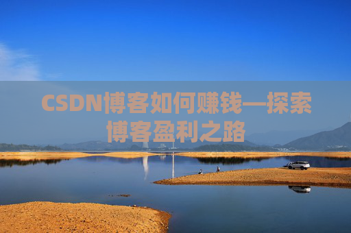 CSDN博客如何赚钱—探索博客盈利之路