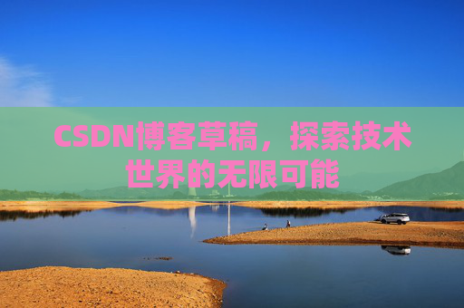 CSDN博客草稿，探索技术世界的无限可能